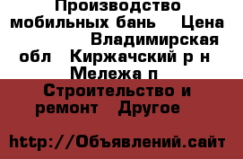 Производство мобильных бань. › Цена ­ 157 000 - Владимирская обл., Киржачский р-н, Мележа п. Строительство и ремонт » Другое   